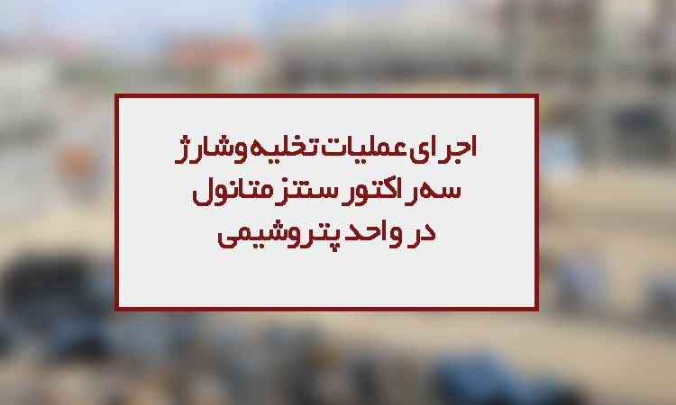 اجرای عملیات تخلیه وشارژ سه راکتور سنتز متانول پتروشیمی